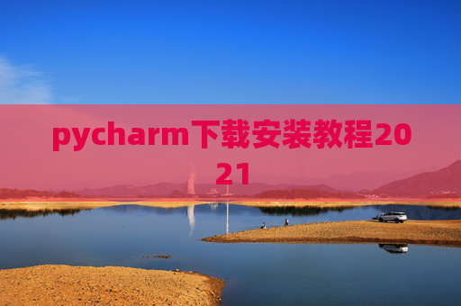 pycharm下载安装教程2021